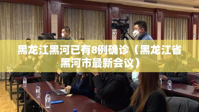 黑龙江黑河已有8例确诊(黑龙江省黑河市最新会议) 黑龙江黑河已有8例确诊(黑龙江省黑河市最新会议)