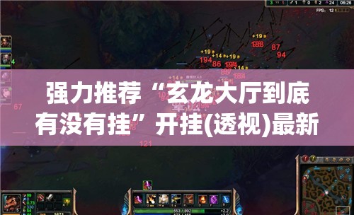 强力推荐“玄龙大厅到底有没有挂”开挂(透视)最新辅助详细