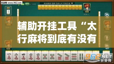 辅助开挂工具“太行麻将到底有没有挂”开挂(透视)最新辅助详细