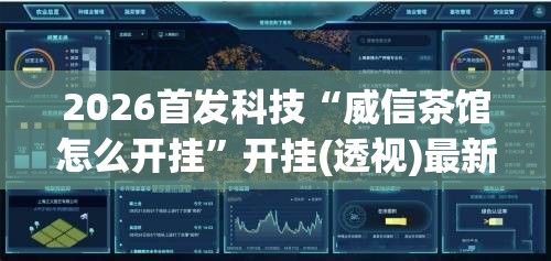 2026首发科技“威信茶馆怎么开挂”开挂(透视)最新辅助详细