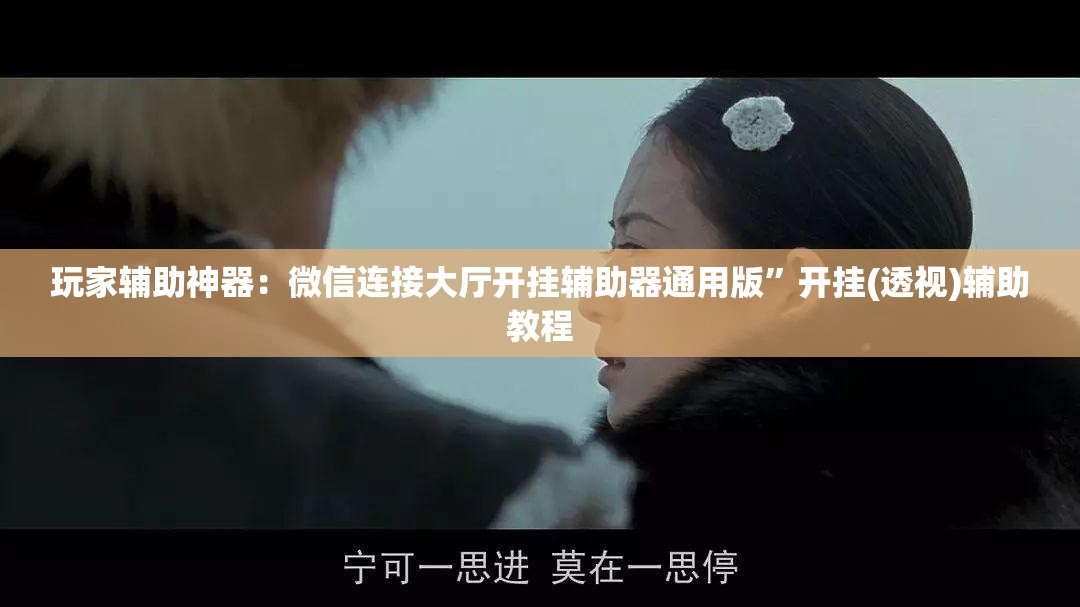 玩家辅助神器：微信连接大厅开挂辅助器通用版”开挂(透视)辅助教程