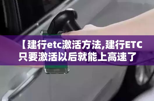 【建行etc激活方法,建行ETC只要激活以后就能上高速了吗】 【建行etc激活方法,建行ETC只要激活以后就能上高速了吗】