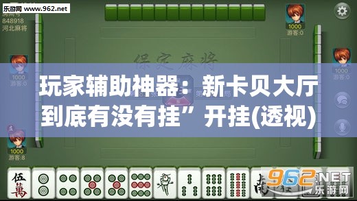 玩家辅助神器：新卡贝大厅到底有没有挂	”开挂(透视)辅助教程
