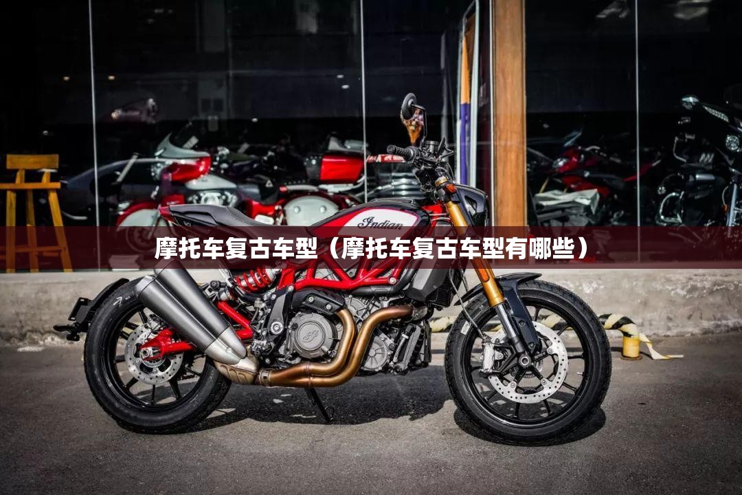 摩托车复古车型(摩托车复古车型有哪些) 摩托车复古车型(摩托车复古车型有哪些)