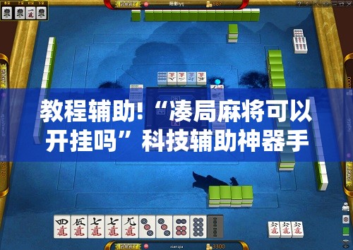 教程辅助!“凑局麻将可以开挂吗”科技辅助神器手机版