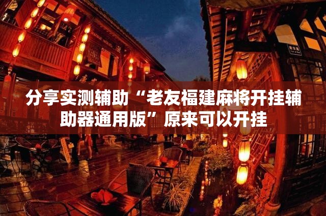 分享实测辅助“老友福建麻将开挂辅助器通用版	”原来可以开挂