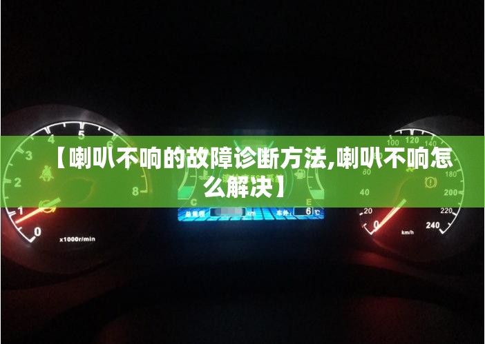 【喇叭不响的故障诊断方法,喇叭不响怎么解决】 【喇叭不响的故障诊断方法,喇叭不响怎么解决】