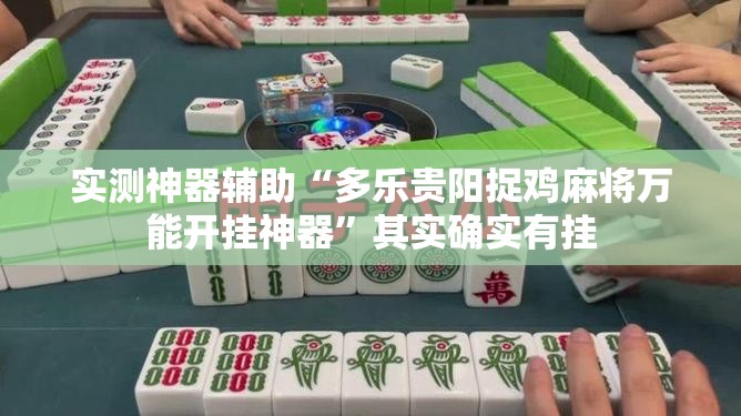 实测神器辅助“多乐贵阳捉鸡麻将万能开挂神器”其实确实有挂