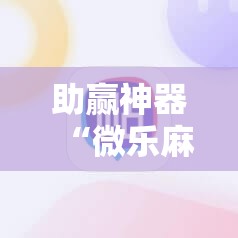 助赢神器“微乐麻将小程序万能开挂器	”详细开挂教程