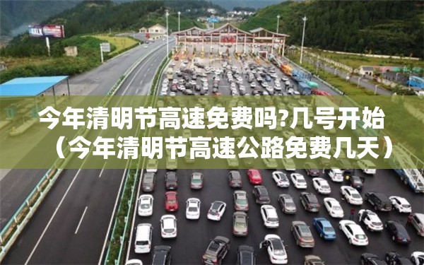 今年清明节高速免费吗?几号开始(今年清明节高速公路免费几天) 今年清明节高速免费吗?几号开始(今年清明节高速公路免费几天)