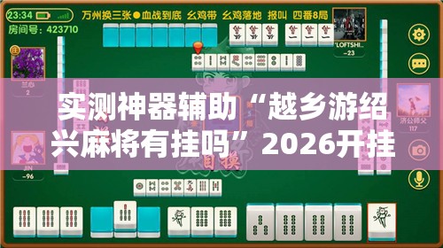 实测神器辅助“越乡游绍兴麻将有挂吗	”2026开挂教程步骤