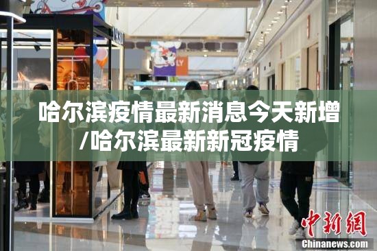 哈尔滨疫情最新消息今天新增/哈尔滨最新新冠疫情 哈尔滨疫情最新消息今天新增/哈尔滨最新新冠疫情
