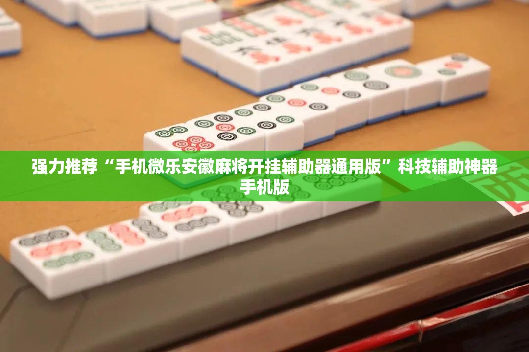 强力推荐“手机微乐安徽麻将开挂辅助器通用版”科技辅助神器手机版