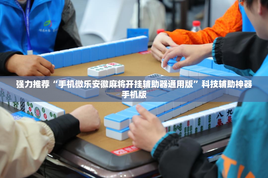 强力推荐“手机微乐安徽麻将开挂辅助器通用版	”科技辅助神器手机版