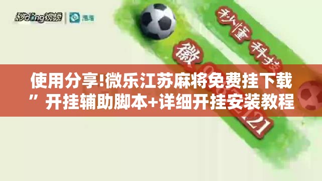 使用分享!微乐江苏麻将免费挂下载”开挂辅助脚本+详细开挂安装教程