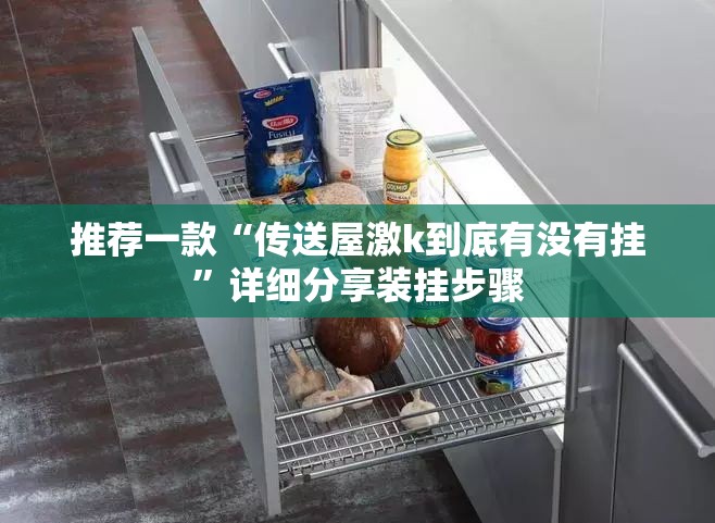推荐一款“传送屋激k到底有没有挂”详细分享装挂步骤