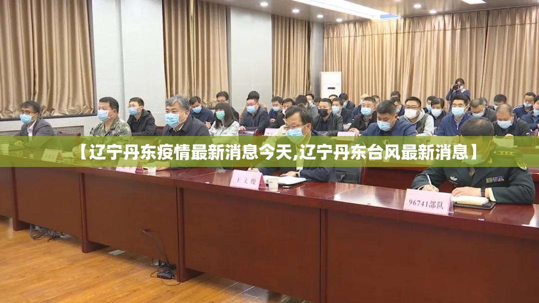 【辽宁丹东疫情最新消息今天,辽宁丹东台风最新消息】 【辽宁丹东疫情最新消息今天,辽宁丹东台风最新消息】