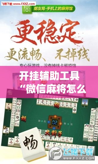 开挂辅助工具“微信麻将怎么开挂	”(免费)开挂辅助教学(最新辅助开挂教程)