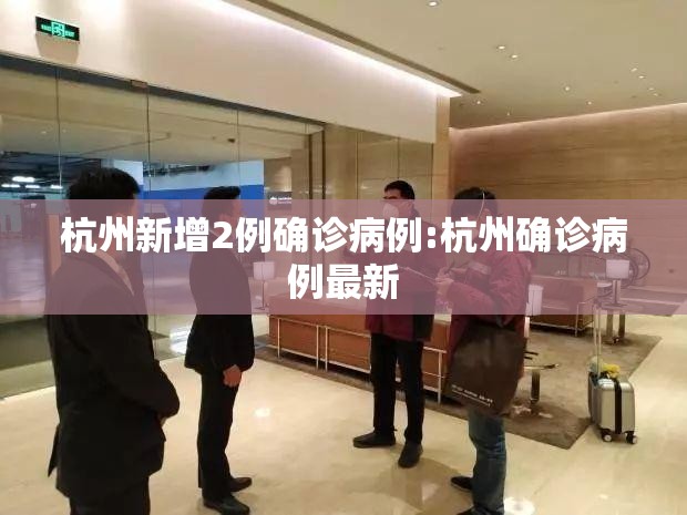 杭州新增2例确诊病例:杭州确诊病例最新 杭州新增2例确诊病例:杭州确诊病例最新