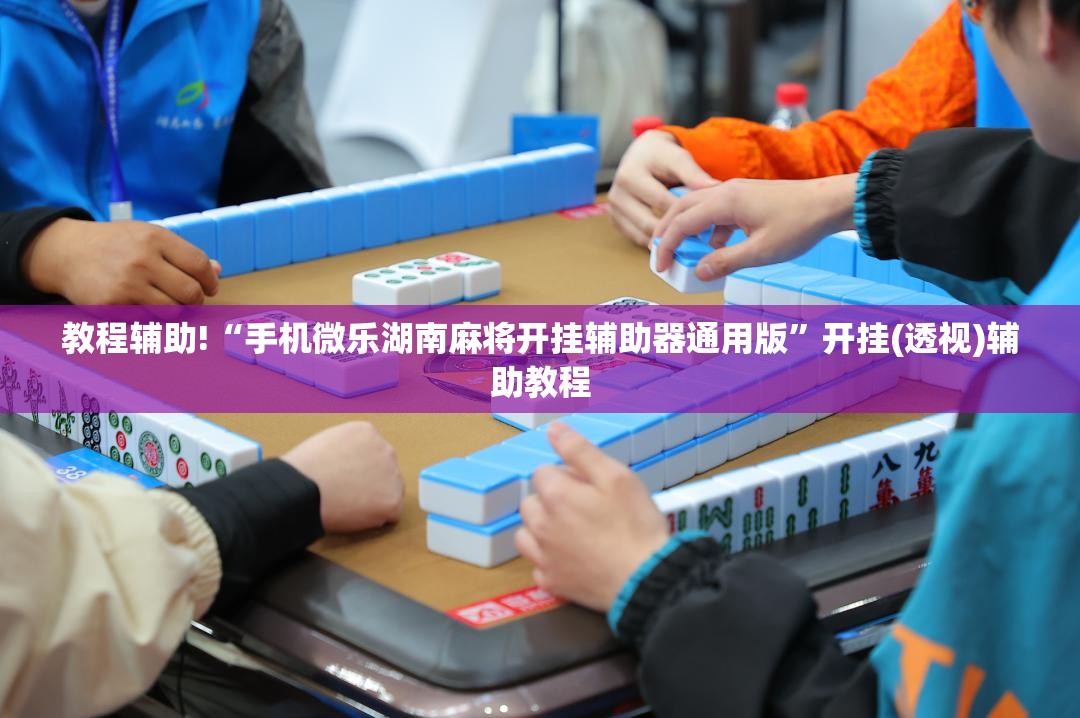 教程辅助!“手机微乐湖南麻将开挂辅助器通用版	”开挂(透视)辅助教程