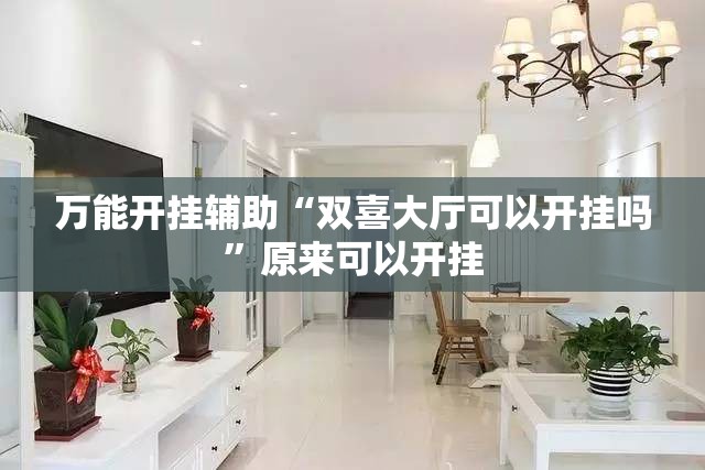 万能开挂辅助“双喜大厅可以开挂吗	”原来可以开挂