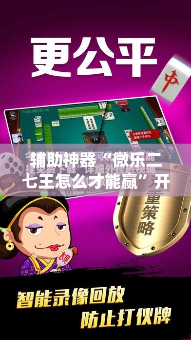 辅助神器“微乐二七王怎么才能赢”开挂(透视)辅助教程