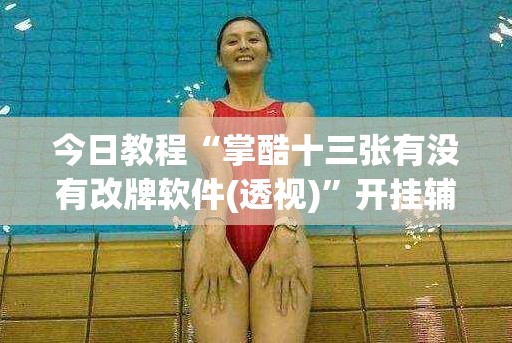 今日教程“掌酷十三张有没有改牌软件(透视)”开挂辅助脚本+详细开挂安装教程