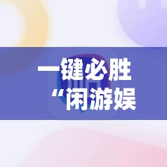 一键必胜“闲游娱乐有挂吗”科技辅助神器手机版