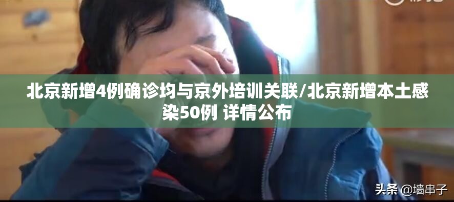 北京新增4例确诊均与京外培训关联/北京新增本土感染50例 详情公布 北京新增4例确诊均与京外培训关联/北京新增本土感染50例 详情公布