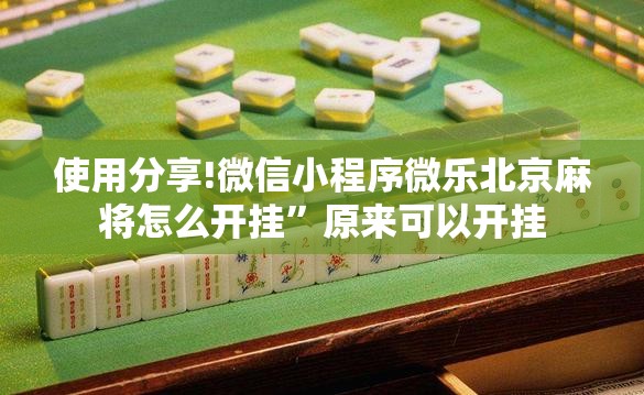 使用分享!微信小程序微乐北京麻将怎么开挂”原来可以开挂
