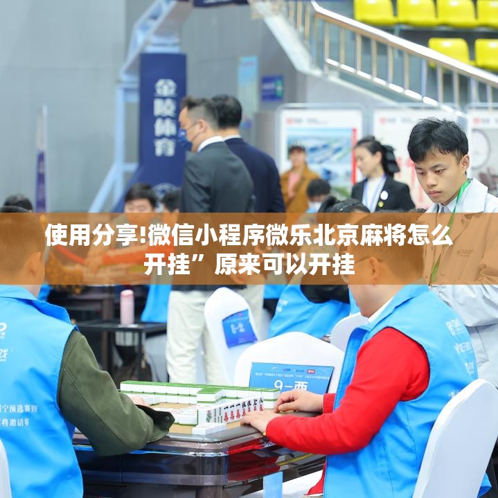 使用分享!微信小程序微乐北京麻将怎么开挂	”原来可以开挂