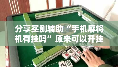 分享实测辅助“手机麻将机有挂吗	”原来可以开挂
