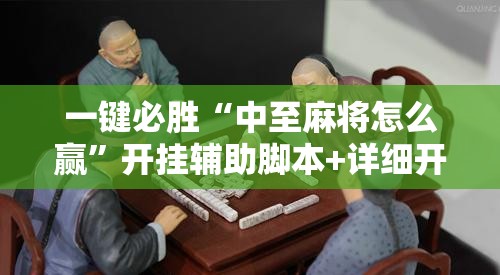 一键必胜“中至麻将怎么赢	”开挂辅助脚本+详细开挂安装教程