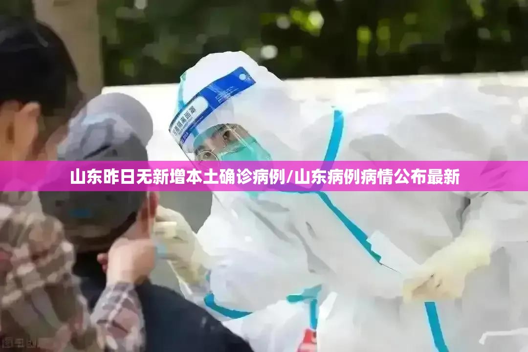 山东昨日无新增本土确诊病例/山东病例病情公布最新 山东昨日无新增本土确诊病例/山东病例病情公布最新