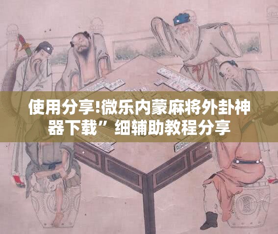使用分享!微乐内蒙麻将外卦神器下载”细辅助教程分享