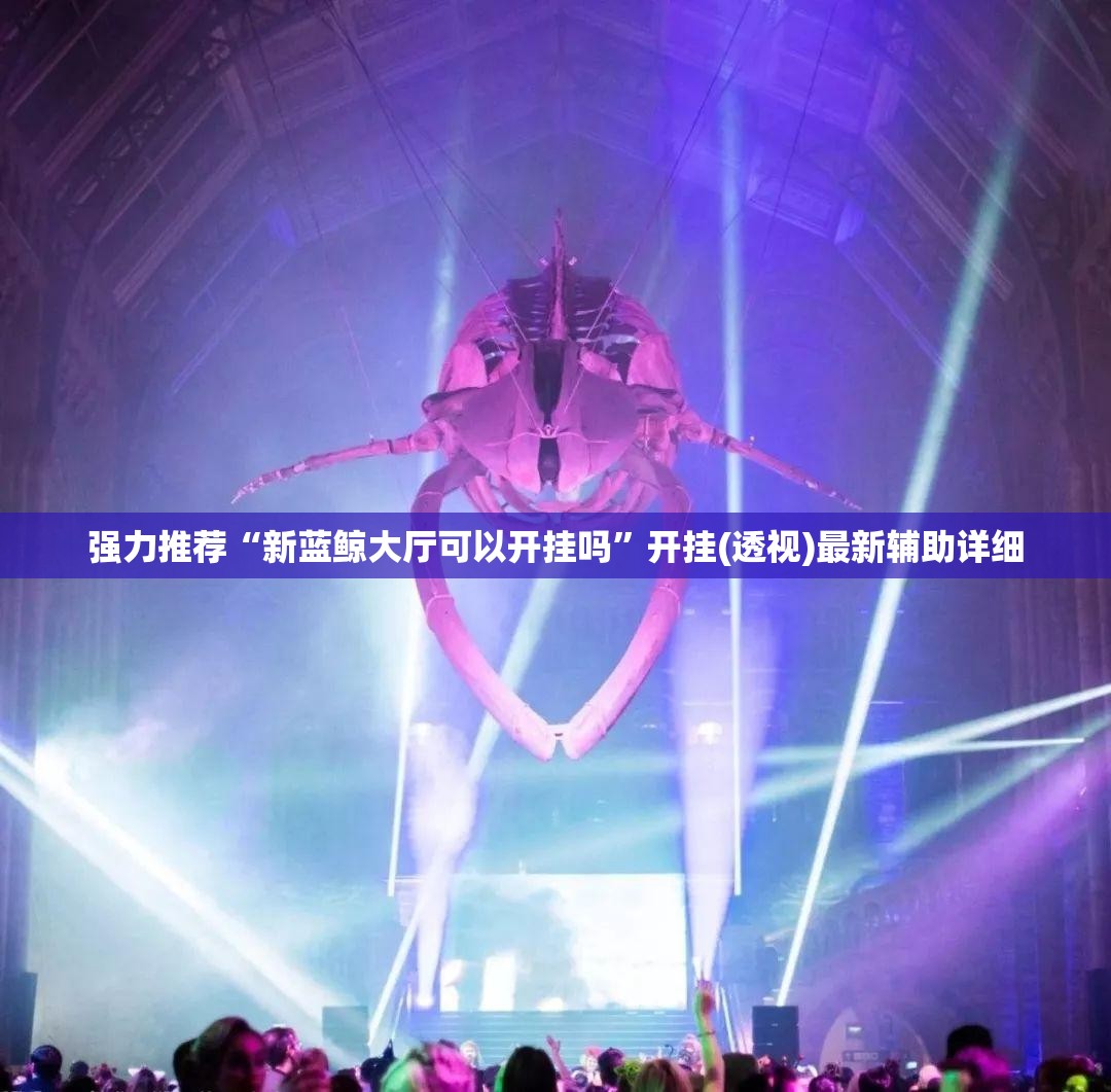 强力推荐“新蓝鲸大厅可以开挂吗”开挂(透视)最新辅助详细