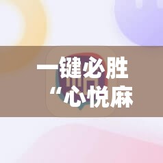 一键必胜“心悦麻将挂需要多少钱”原来可以开挂