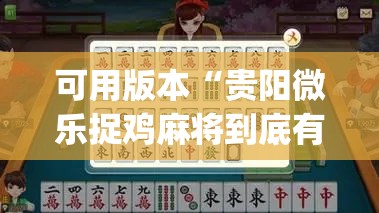 可用版本“贵阳微乐捉鸡麻将到底有没有挂”(免费)开挂辅助教学(最新辅助开挂教程)