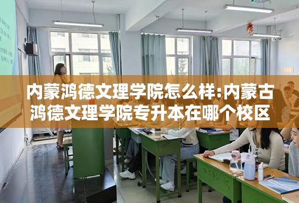 内蒙鸿德文理学院怎么样:内蒙古鸿德文理学院专升本在哪个校区