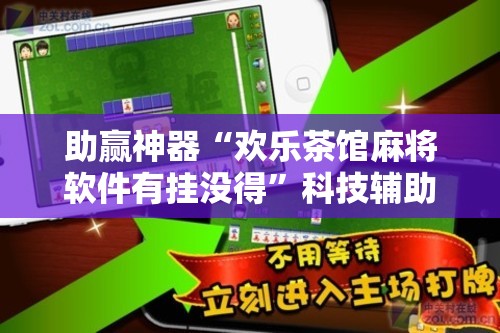 助赢神器“欢乐茶馆麻将软件有挂没得”科技辅助神器手机版