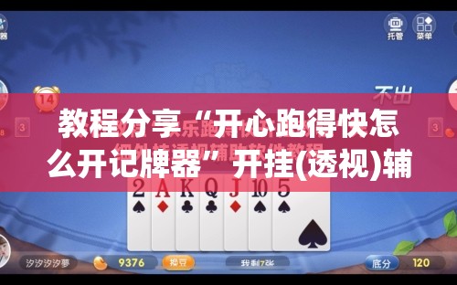 教程分享“开心跑得快怎么开记牌器	”开挂(透视)辅助神器