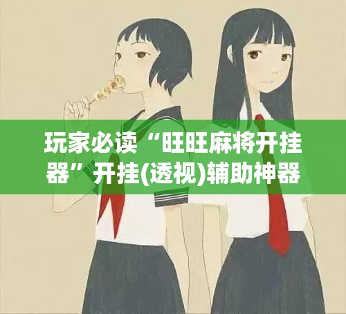 玩家必读“旺旺麻将开挂器”开挂(透视)辅助神器