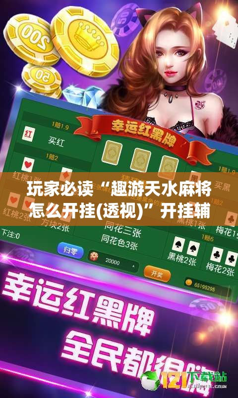 玩家必读“趣游天水麻将怎么开挂(透视)”开挂辅助脚本+详细开挂安装教程
