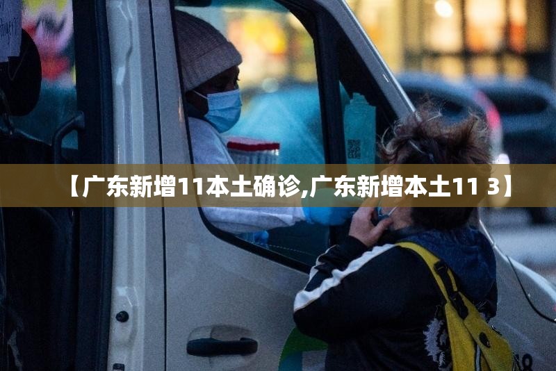 【广东新增11本土确诊,广东新增本土11 3】 【广东新增11本土确诊,广东新增本土11 3】
