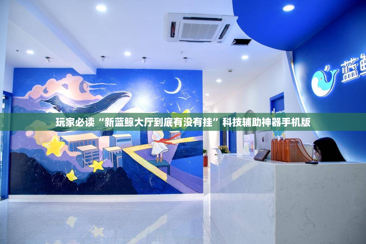 玩家必读“新蓝鲸大厅到底有没有挂	”科技辅助神器手机版