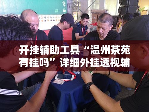 开挂辅助工具“温州茶苑有挂吗”详细外挂透视辅助软件教程