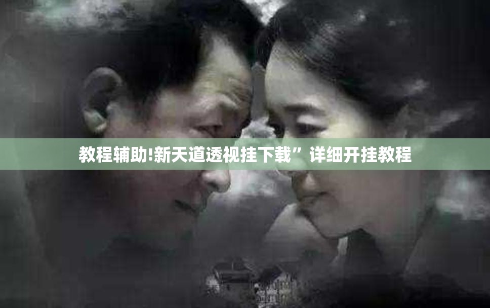 教程辅助!新天道透视挂下载”详细开挂教程
