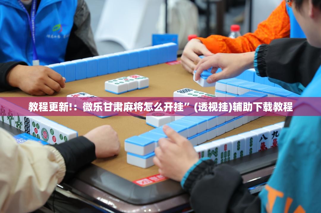 教程更新!：微乐甘肃麻将怎么开挂”(透视挂)辅助下载教程