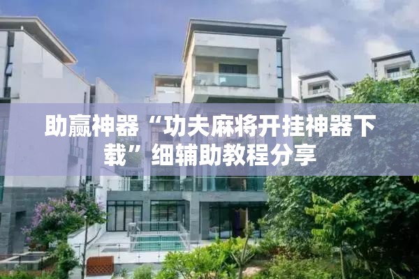 助赢神器“功夫麻将开挂神器下载	”细辅助教程分享