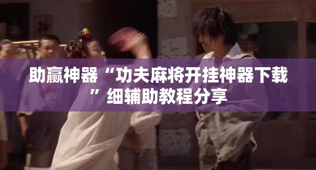 助赢神器“功夫麻将开挂神器下载”细辅助教程分享
